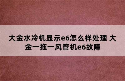 大金水冷机显示e6怎么样处理 大金一拖一风管机e6故障